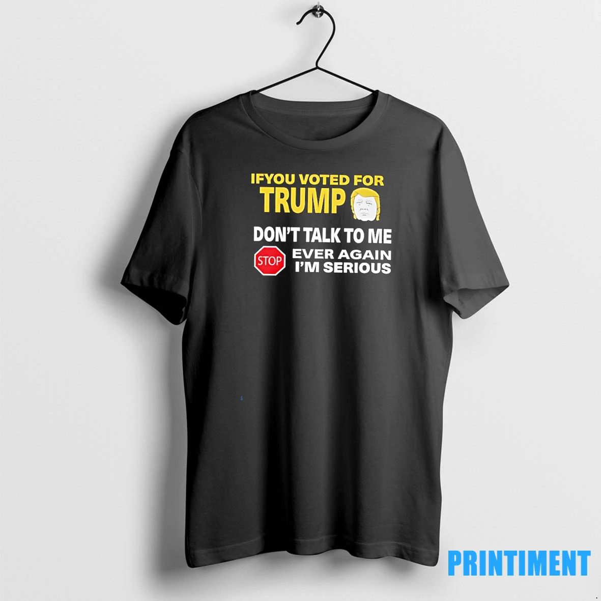 If You Voted For Trump Dont Talk To Me Ever Again Im Serious Tshirts Sweater
