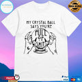 My Crystal Ball Says You’re Full Of Shit On Hands T-shirt