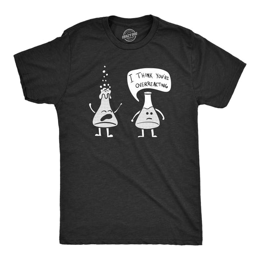 Mens I Think You're Overreacting T Shirt Funny Science Experiment Lab Nerdy