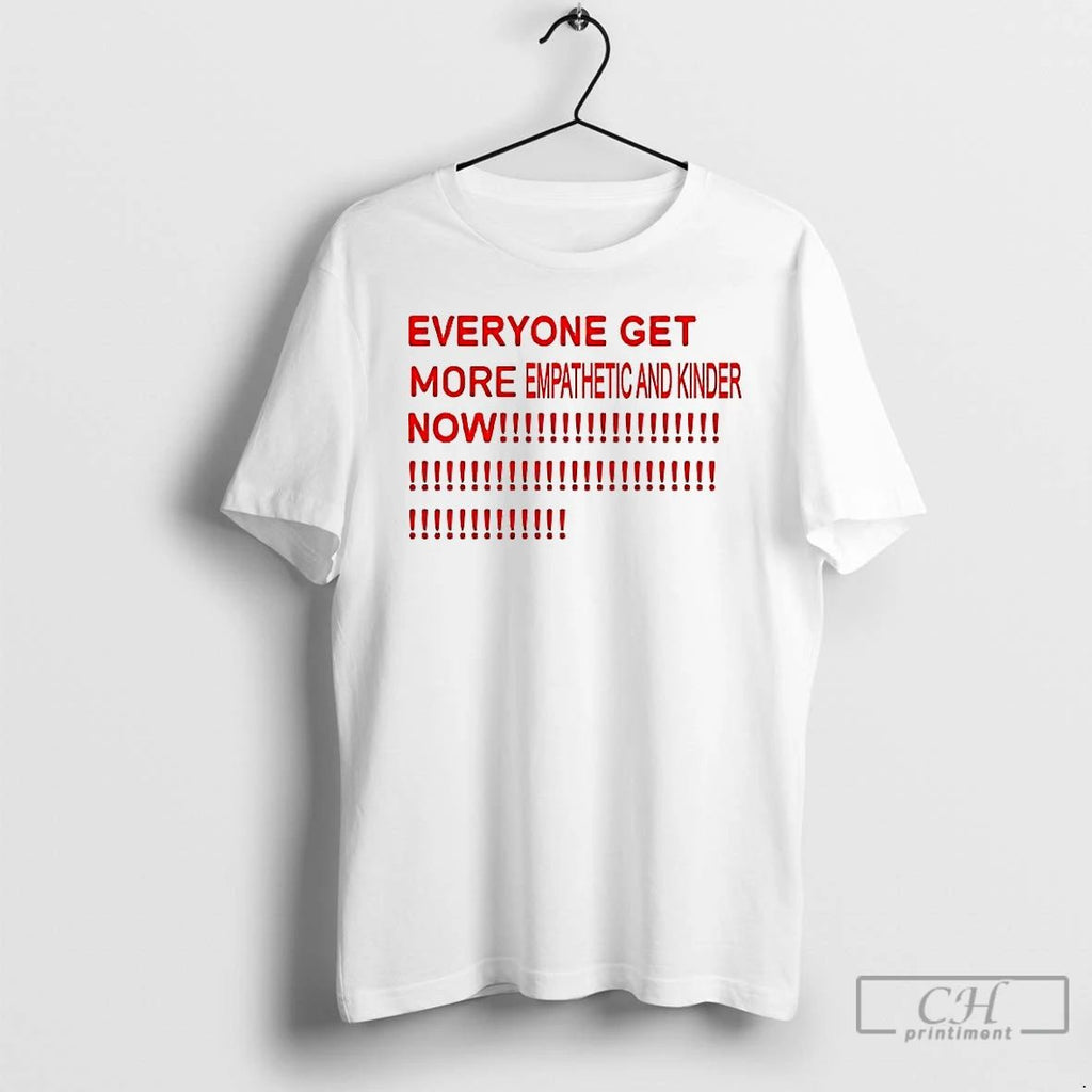 Premium Everyone Get More Empathetic And Kinder Now T Shirts