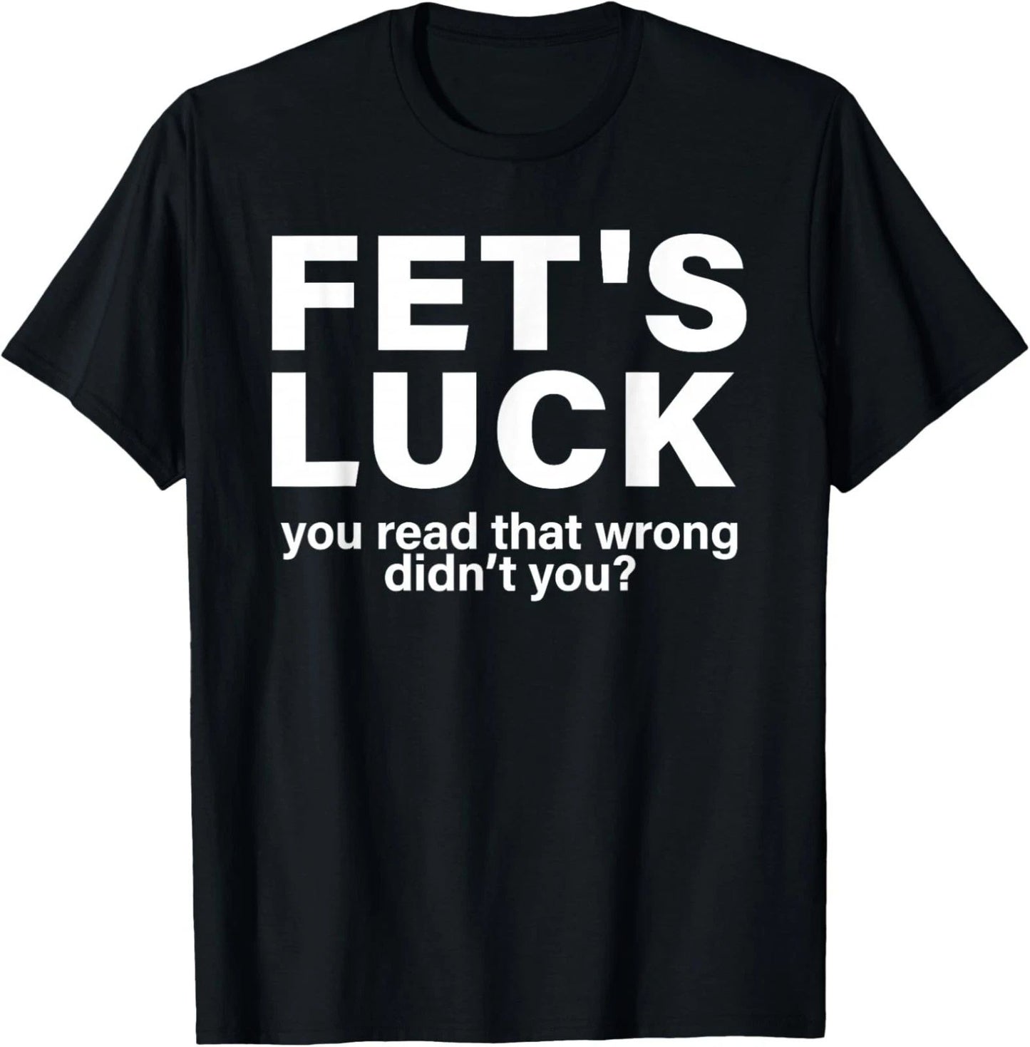 Fet's Luck You Read That Wrong Didn't You Funny Unisex T-Shirt