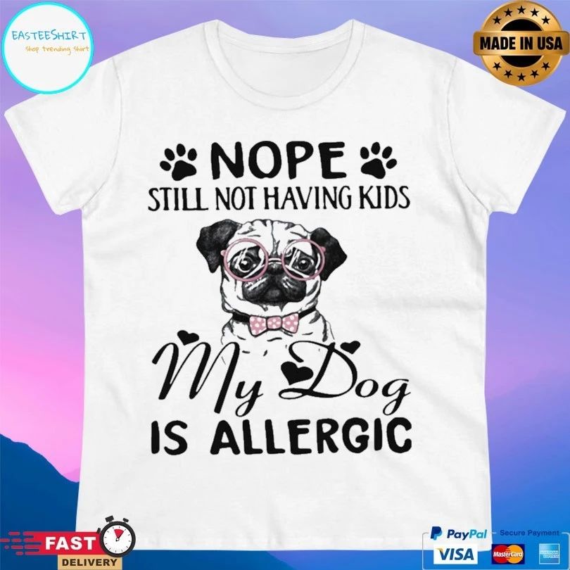 Nope Still Not Having Kids My Dog Is Allergic T-shirt