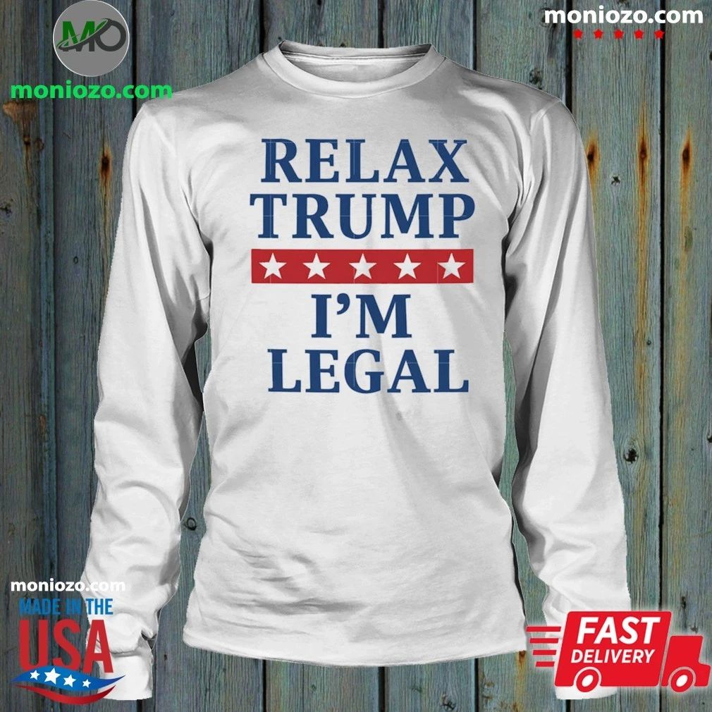 Relax Trump I’m Legal Shirt