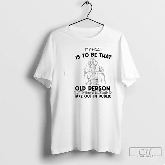 Classic My Goal Is To Be That Old Person That Everyone Is Afraid To Take