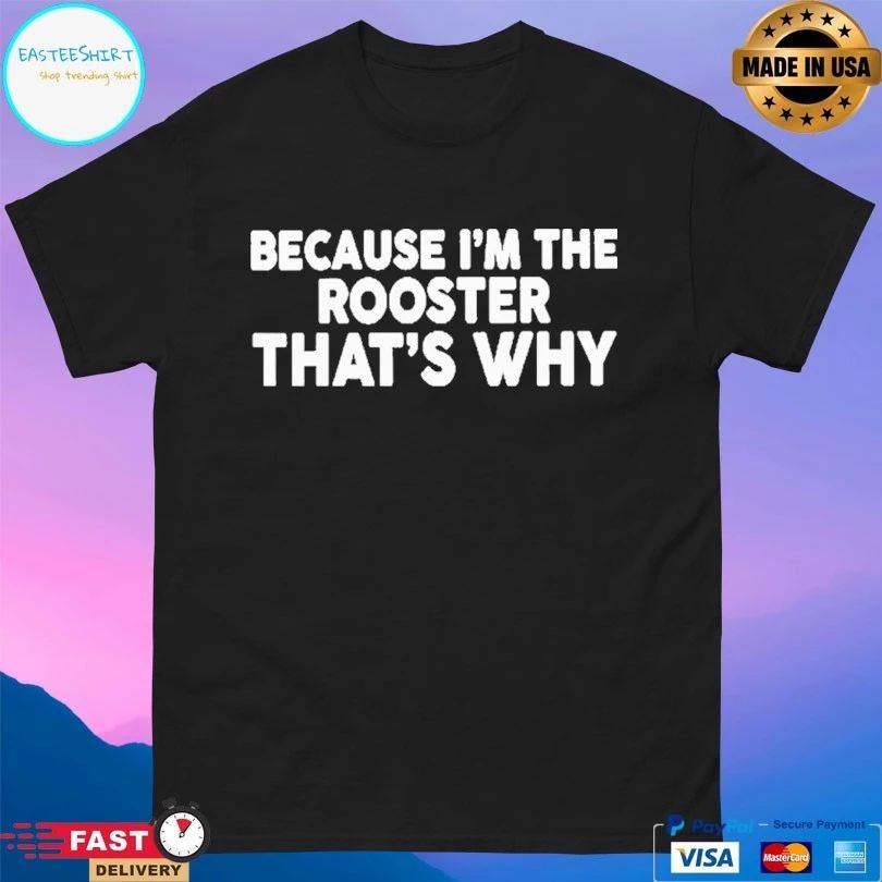 Because I’m The Rooster That’s Why T-shirt