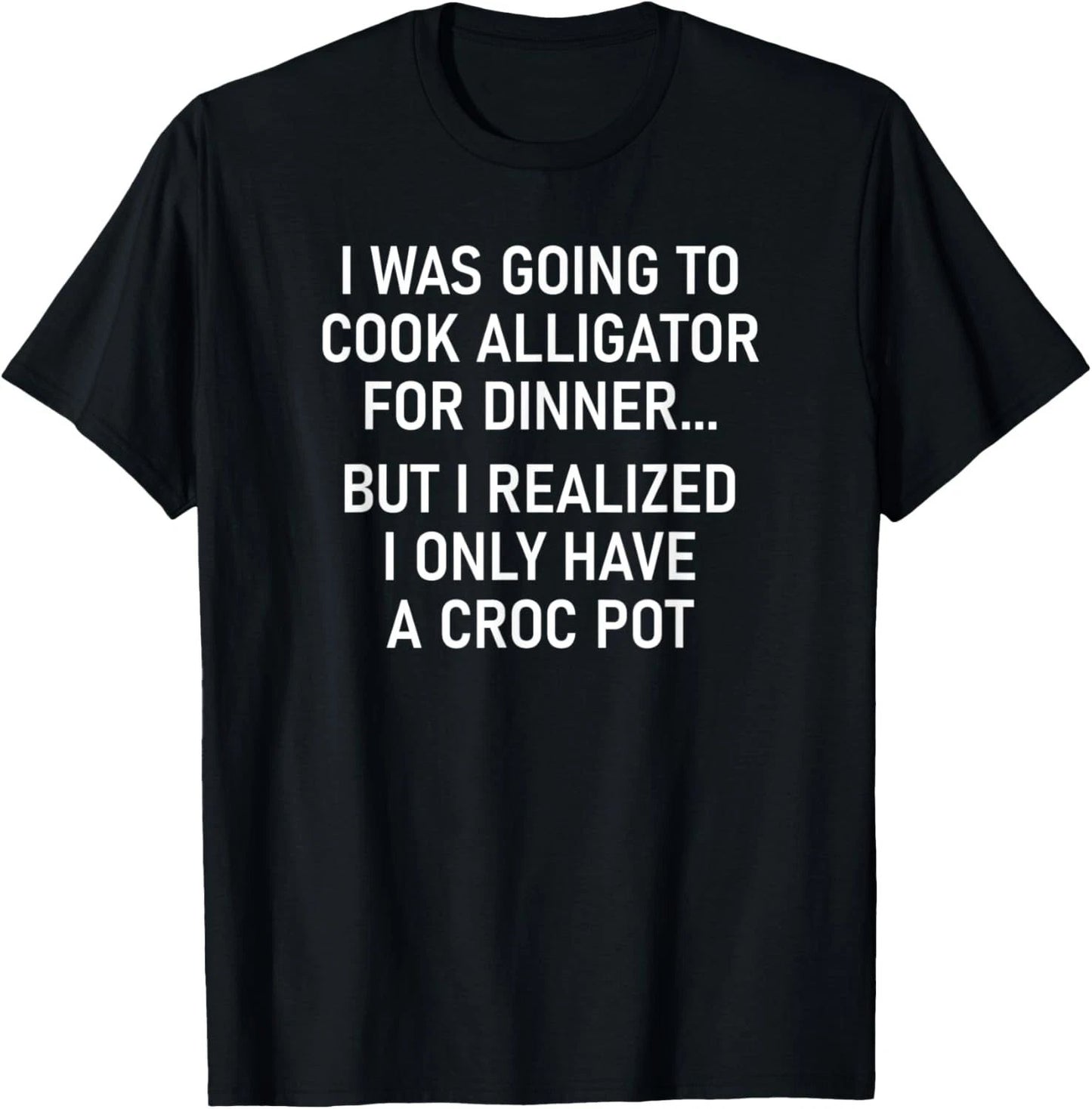 I Was Going To Cook Alligator, Funny, Jokes, Sarcastic T-Shirt