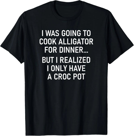 I Was Going To Cook Alligator, Funny, Jokes, Sarcastic T-Shirt