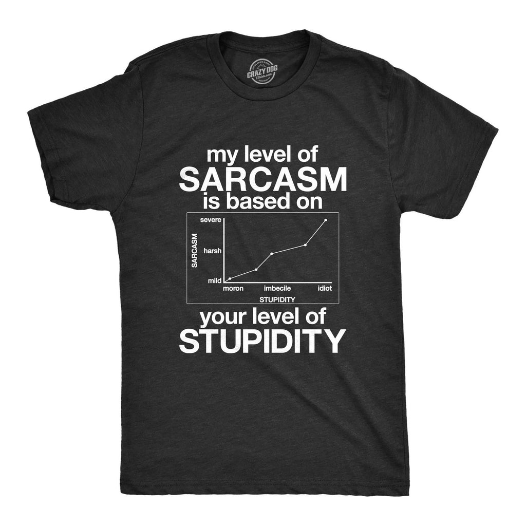 Mens My Level Of Sarcasm Is Based On Your Level Of Stupidity T Shirt