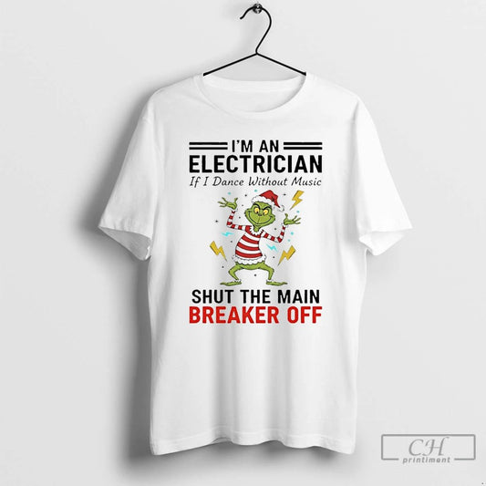 Premium Grinch Christmas 2025 Im An Electrician If I Dance Without Music Shut The Main