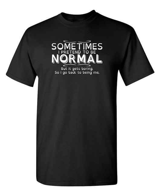 Sometimes I Pretend To Be Normal Sarcastic Humor Graphic Novelty Funny T Shirt