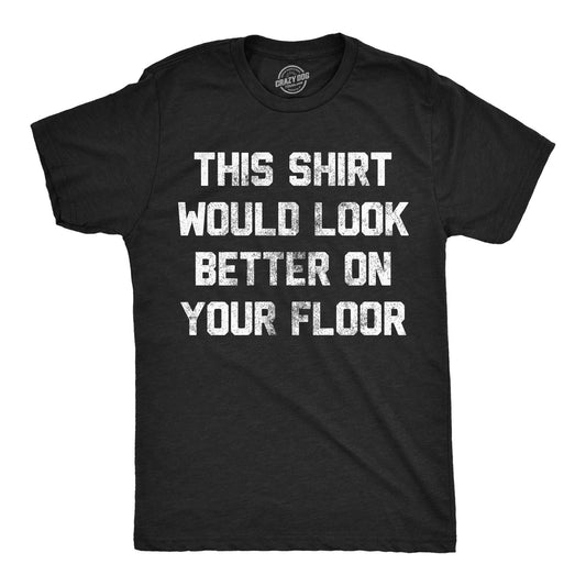 Mens Funny T Shirts This Shirt Would Look Better On Your Floor Sarcastic Graphic
