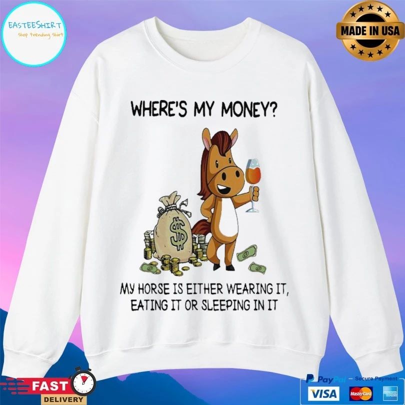 Where’s My Money My Horse Is Either Wearing It Eating It Or Sleeping In It T-shirt