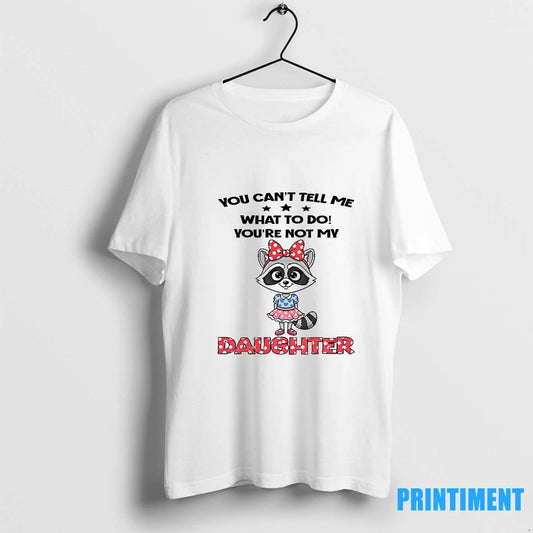 Cute Raccoon You Cant Tell Me What To Do Youre Not My Daughter Tshirts Sweater