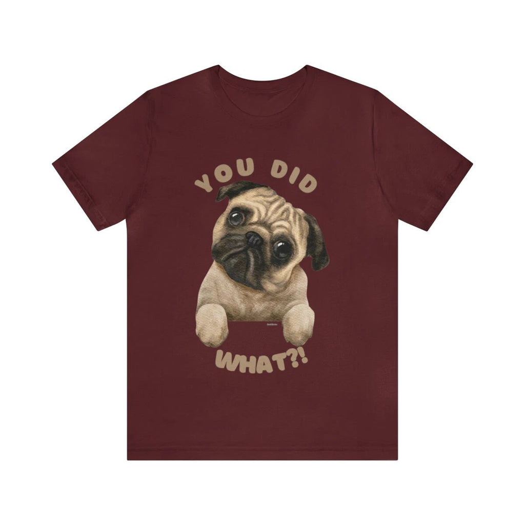 You Did What Funny Pug Dog Saying Custom Graphic Design Unisex Jersey Tee Tshirt