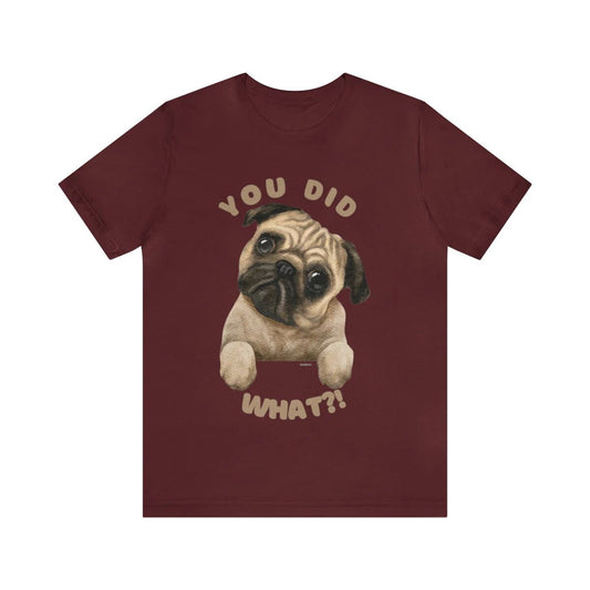 You Did What Funny Pug Dog Saying Custom Graphic Design Unisex Jersey Tee Tshirt