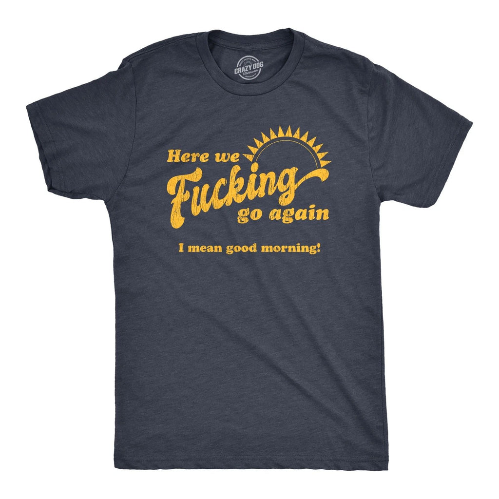 Mens Here We  Go Again I Mean Good Morning T Shirt Funny Sarcastic Office