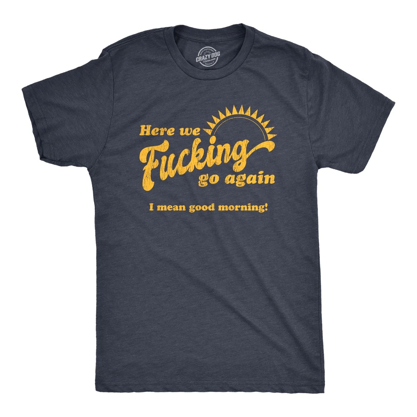 Mens Here We  Go Again I Mean Good Morning T Shirt Funny Sarcastic Office