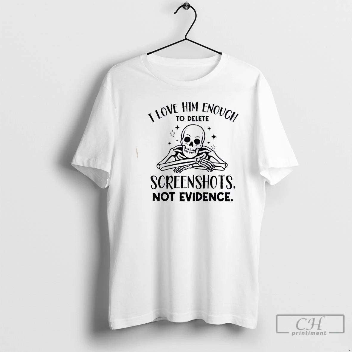 Classic Skeleton I Love Him Enough To Delete Screenshots Not Evidence T Shirts