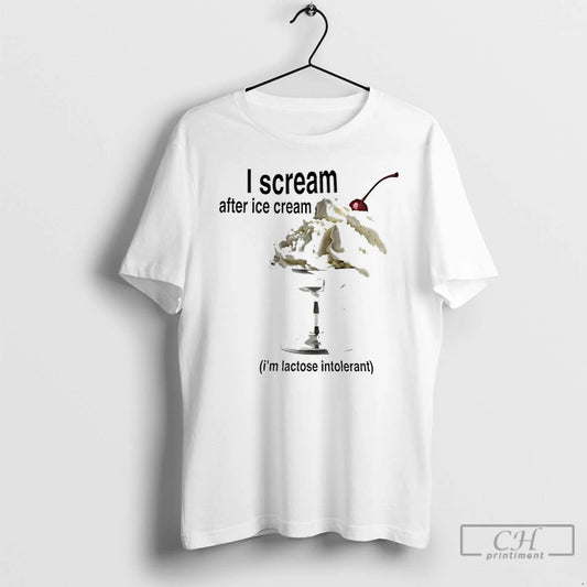Classic I Scream After Ice Cream Im Lactose Intolerant T Shirts