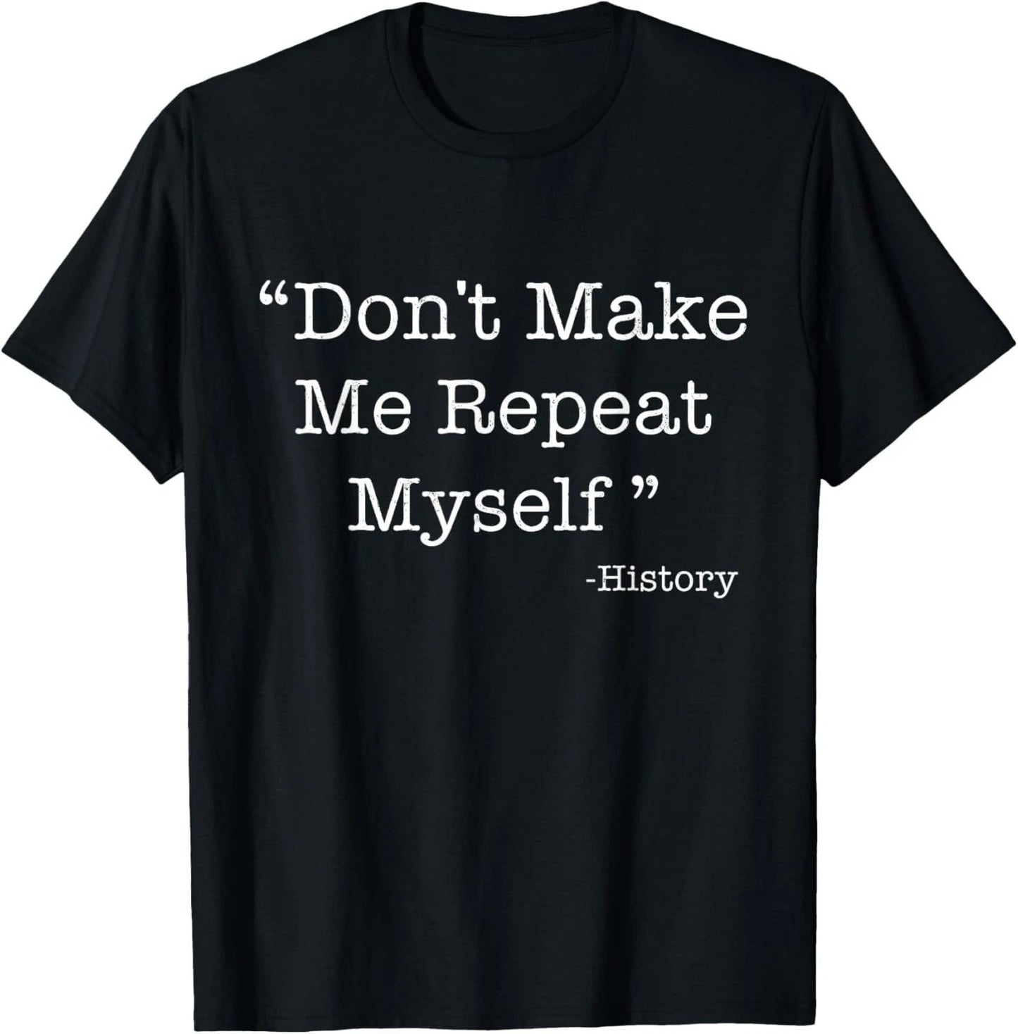Don't Make Me Repeat Myself Funny Saying History Lovers Gift T-Shirt