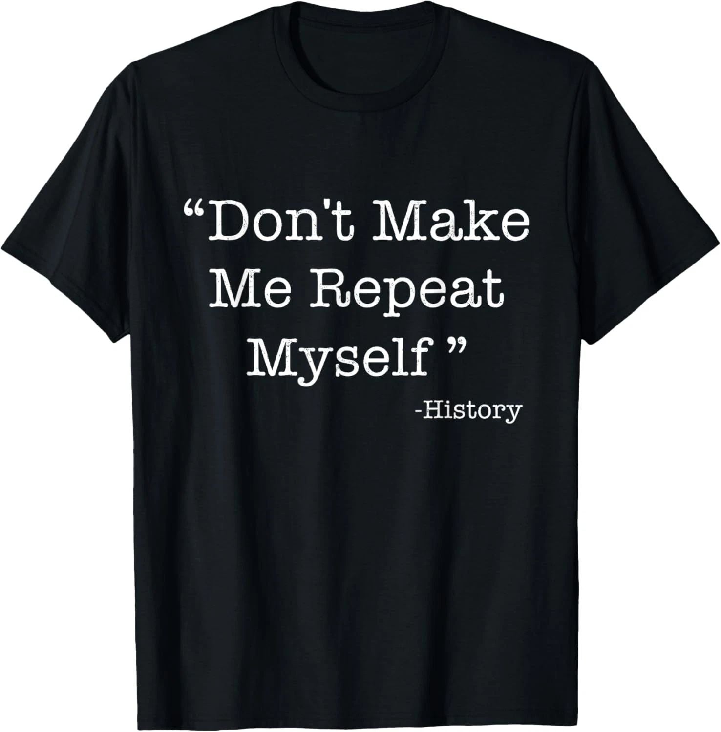 Don't Make Me Repeat Myself Funny Saying History Lovers Gift T-Shirt