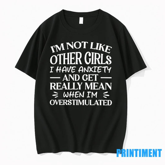 Im Not Like Other Girls I Have Anxiety And Get Really Mean When Im Overstimulated