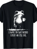 I Have to Say Weird Stuff Or I'll Die Funny Saying Frog Meme T-Shirt