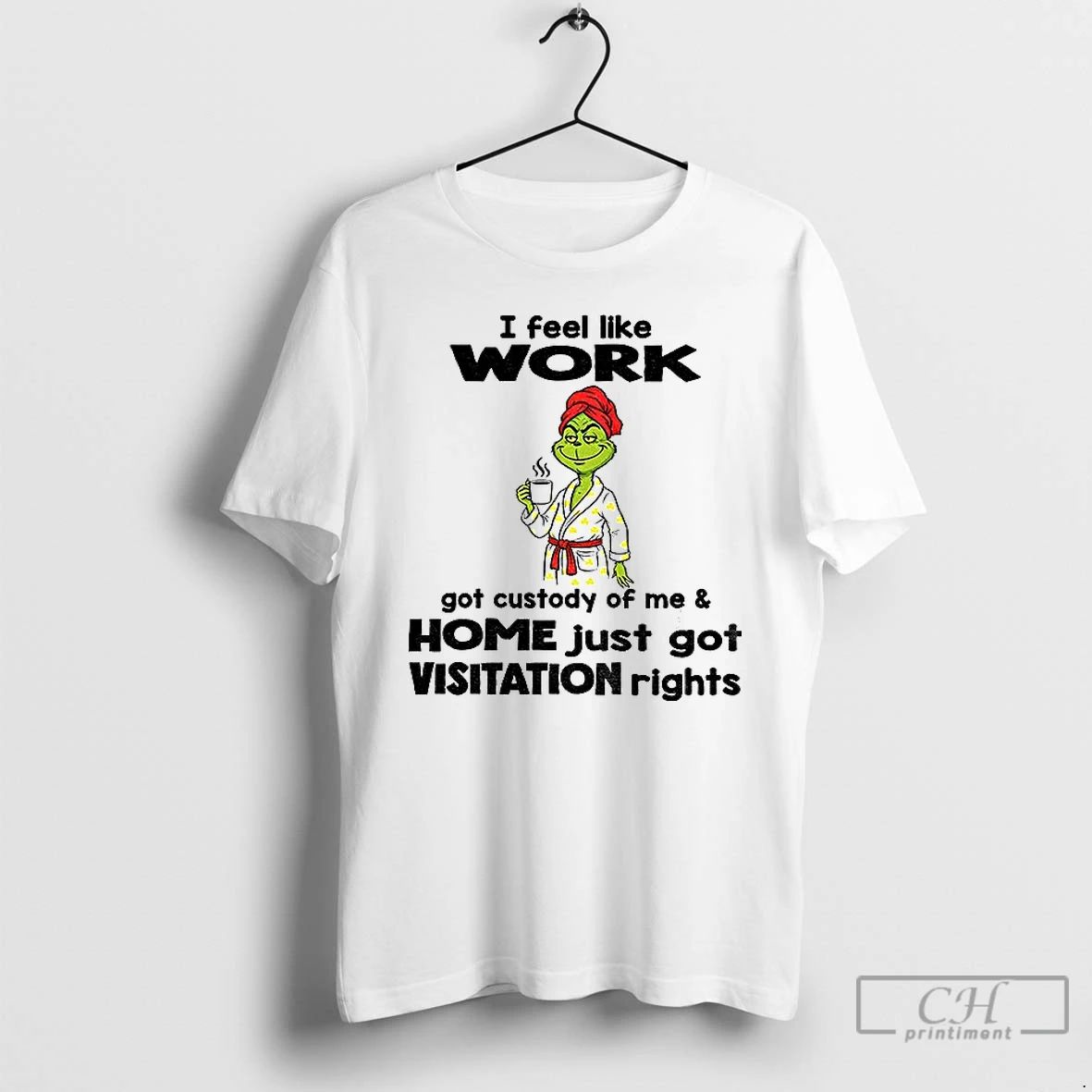 Classic Grinch I Feel Like Work Got Custody Of Me Home Just Got Visitation Rights