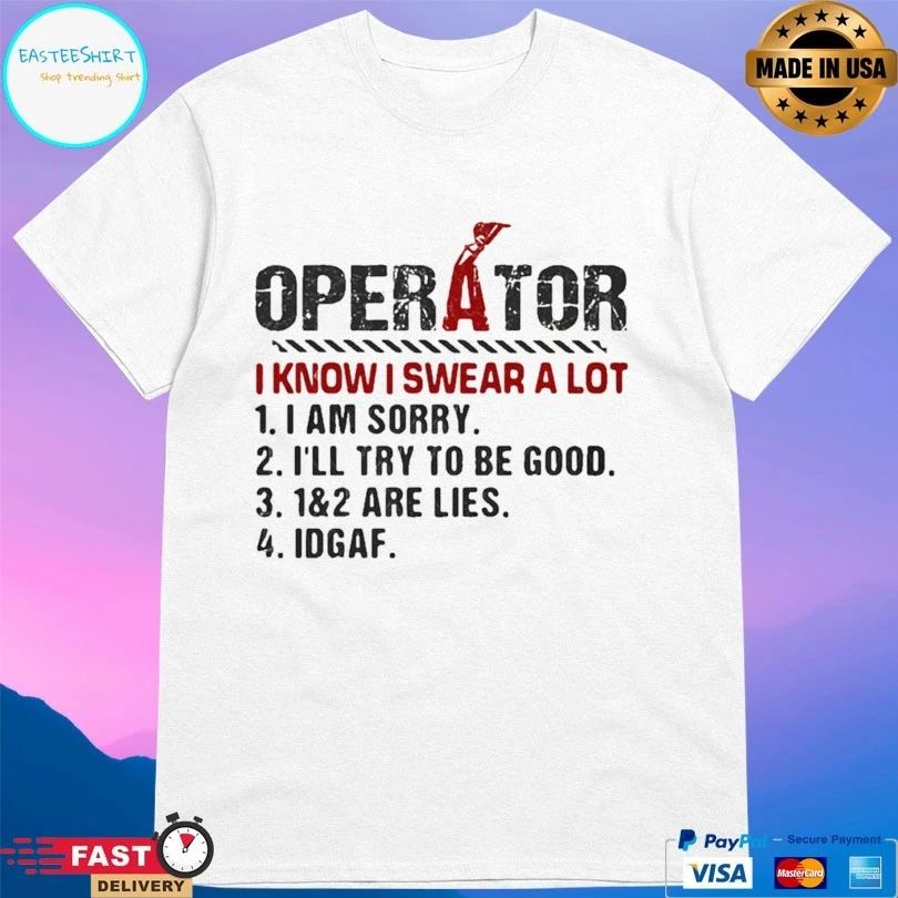 Operator I Know I Swear A Lot I Am Sorry I’ll Try To Be Good 1 And 2 Are Lies IDGAF T-shirt