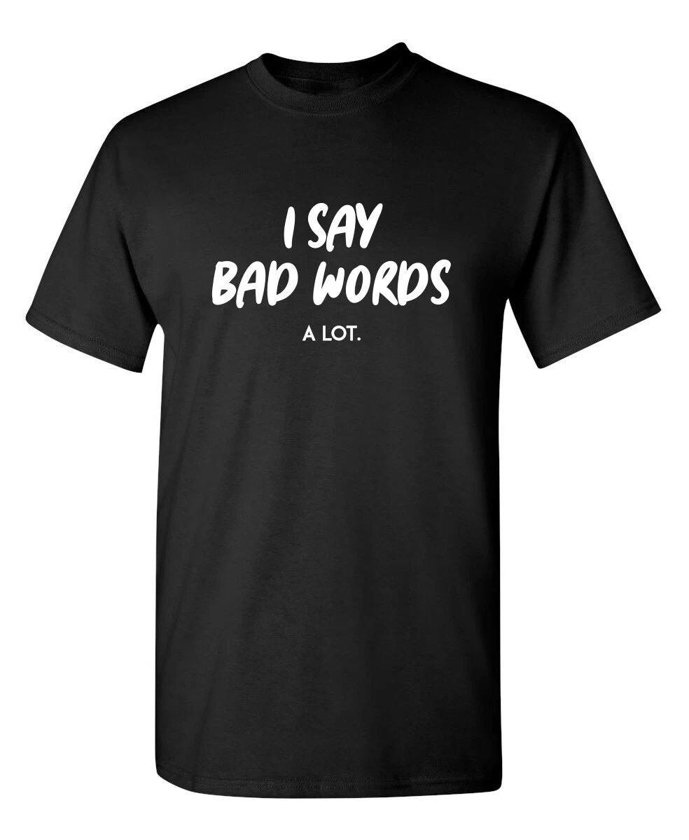 I Say Bad Words A Lot Sarcastic Humor Graphic Novelty Funny T Shirt
