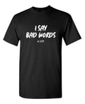 I Say Bad Words A Lot Sarcastic Humor Graphic Novelty Funny T Shirt
