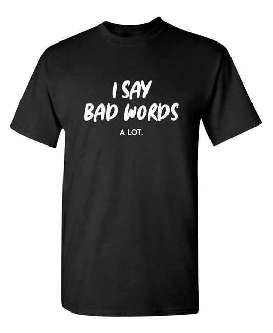 I Say Bad Words A Lot Sarcastic Humor Graphic Novelty Funny T Shirt