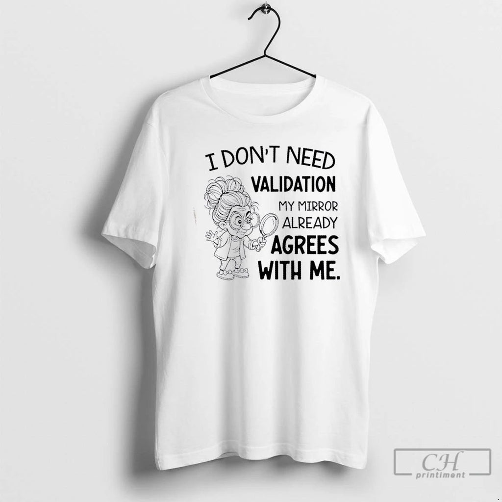 Classic I Dont Need Validation My Mirror Already Agrees With Me T Shirts