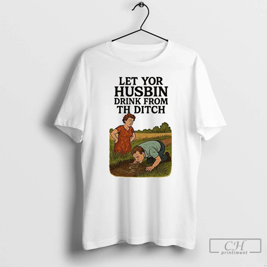 Classic Let Yor Husbin Drink From Th Ditch Ornaments T Shirts