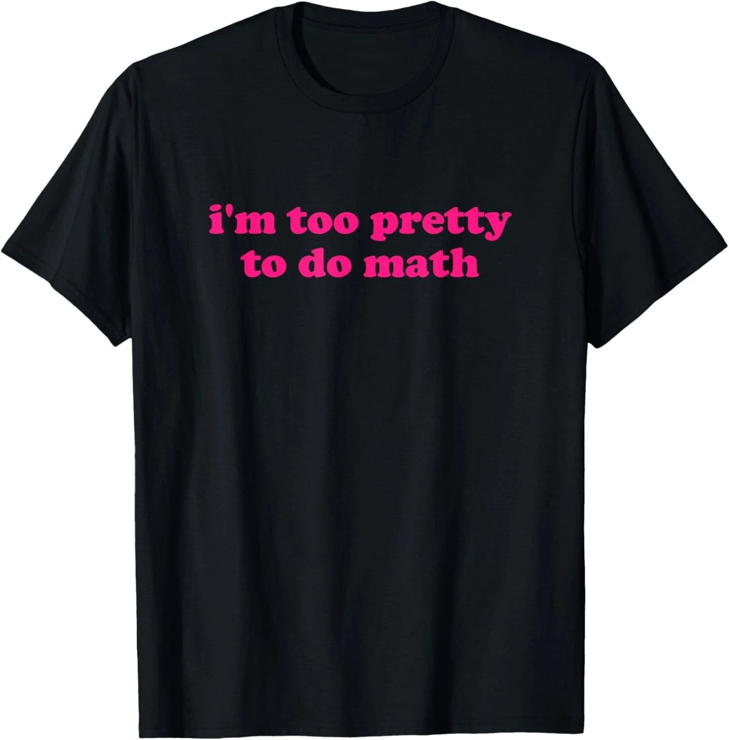 i'm too pretty to do math Funny & Sarcastic Math humor T-Shirt