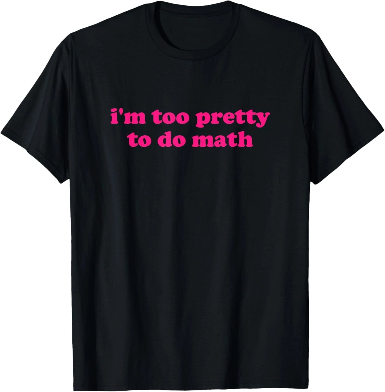 i'm too pretty to do math Funny & Sarcastic Math humor T-Shirt