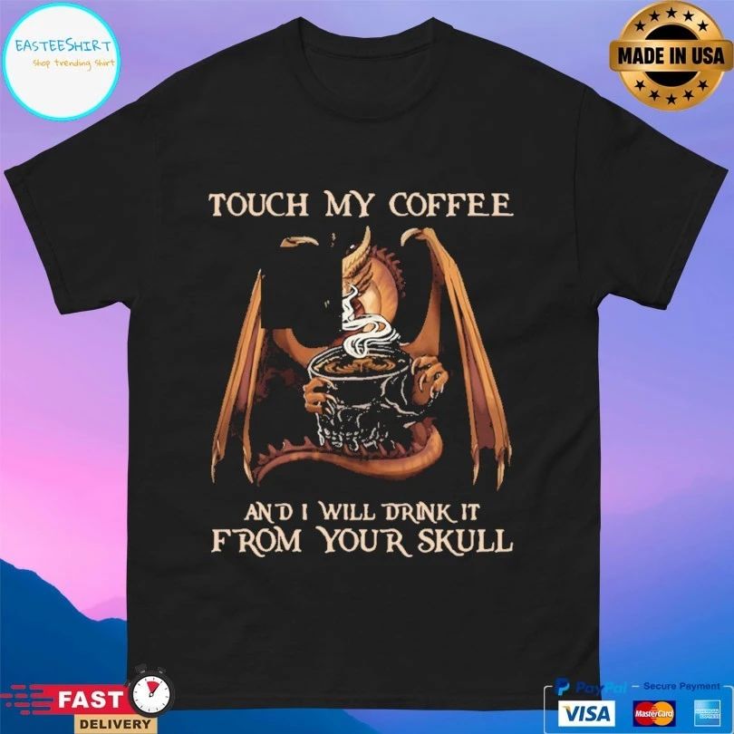 Dragon Touch My Coffee And I Will Drink It From Your Skull T-shirt