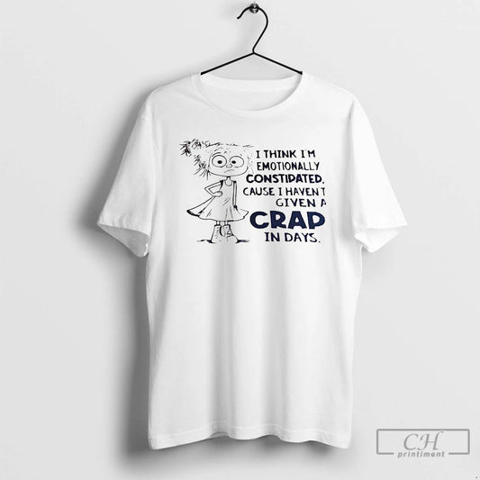 Classic I Think Im Emotionally Constipated Cause I Havent Given A Crap T Shirts