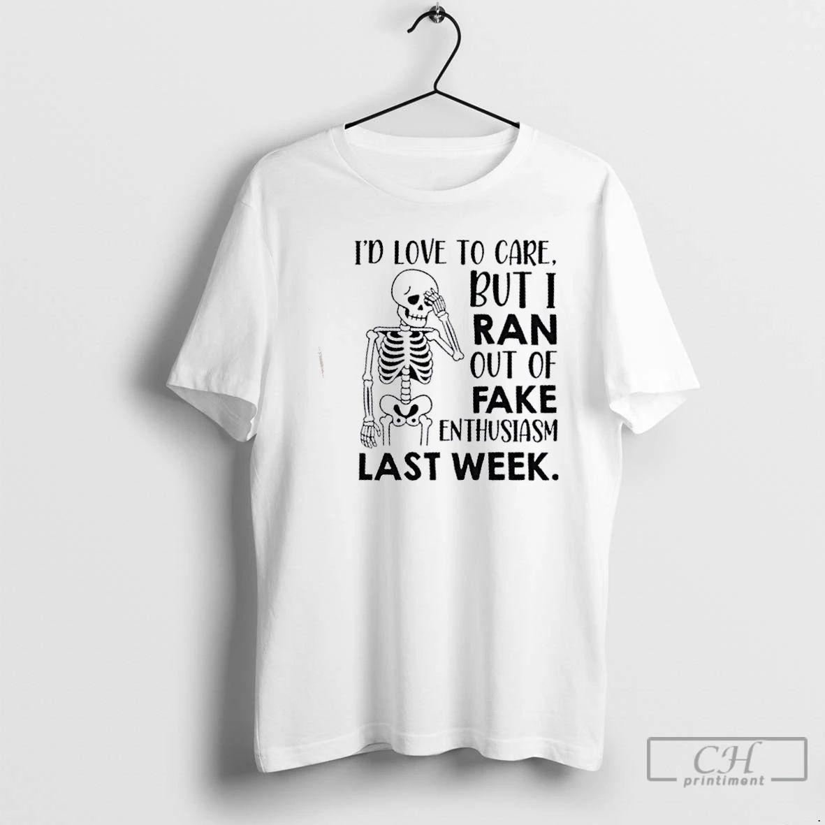 Classic Skeleton Id Love To Care But I Ran Out Of Fake Enthusiasm Last Week