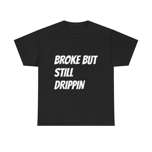 Broke But Still Drippin T-Shirt | Funny Statement Tee, Streetwear Slogan