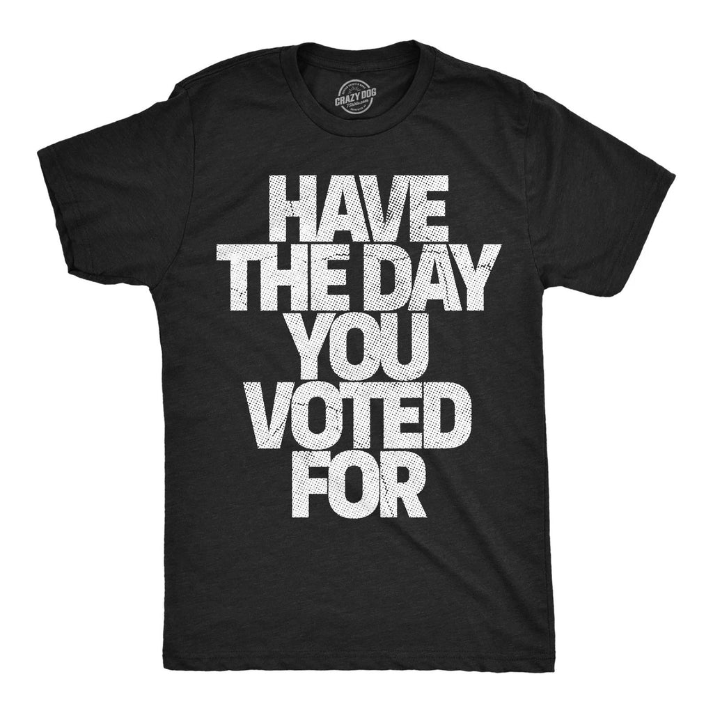 Mens Funny T Shirts Have The Day You Voted for Sarcastic Political Graphic