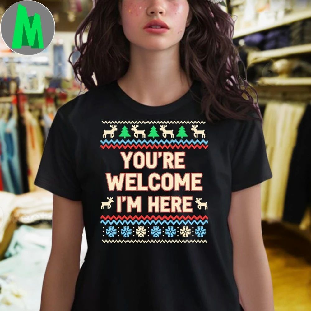 You’re Welcome I’m Here Christmas Shirt