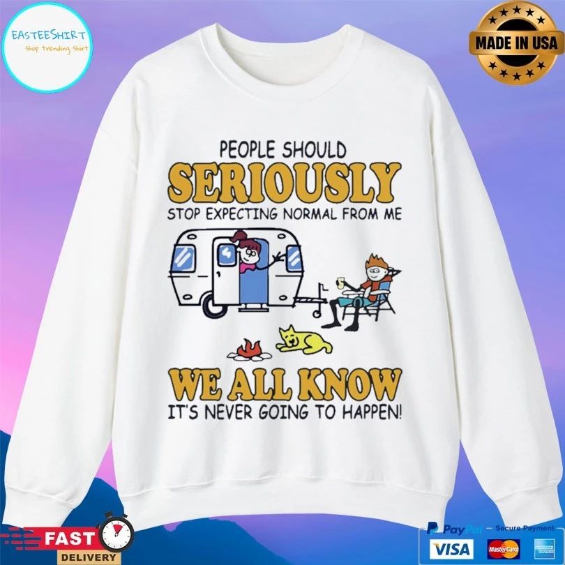 Camping People Should Seriously Stop Expecting Normal From Me We All Know It’s Never Going To Happen T-shirt