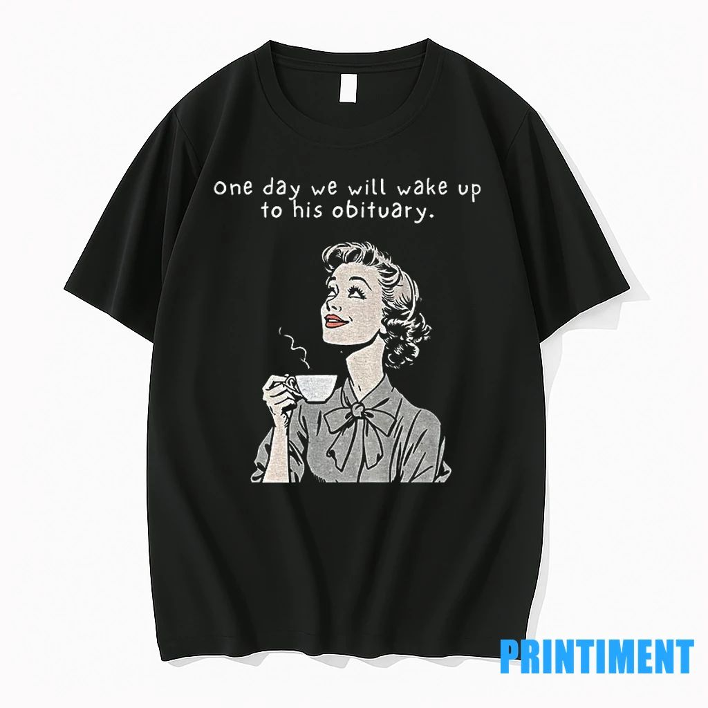 One Day We Will Wake Up To His Obituary Tshirts Sweater