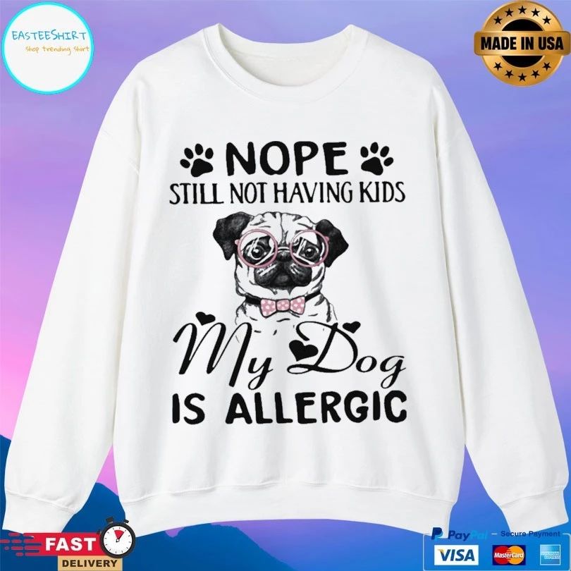 Nope Still Not Having Kids My Dog Is Allergic T-shirt