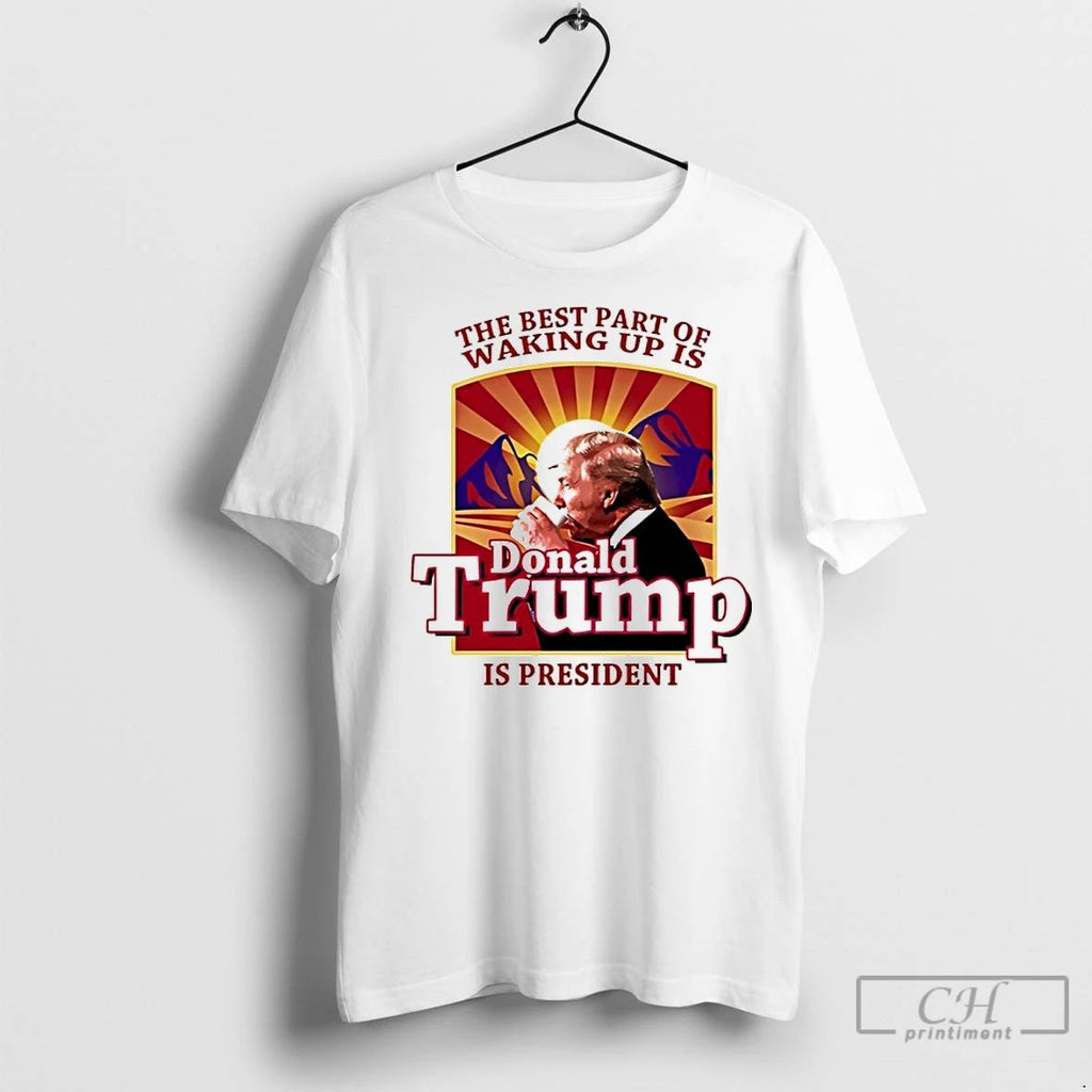 Premium The Best Part Of Waking Up Is Donald Trump Is President