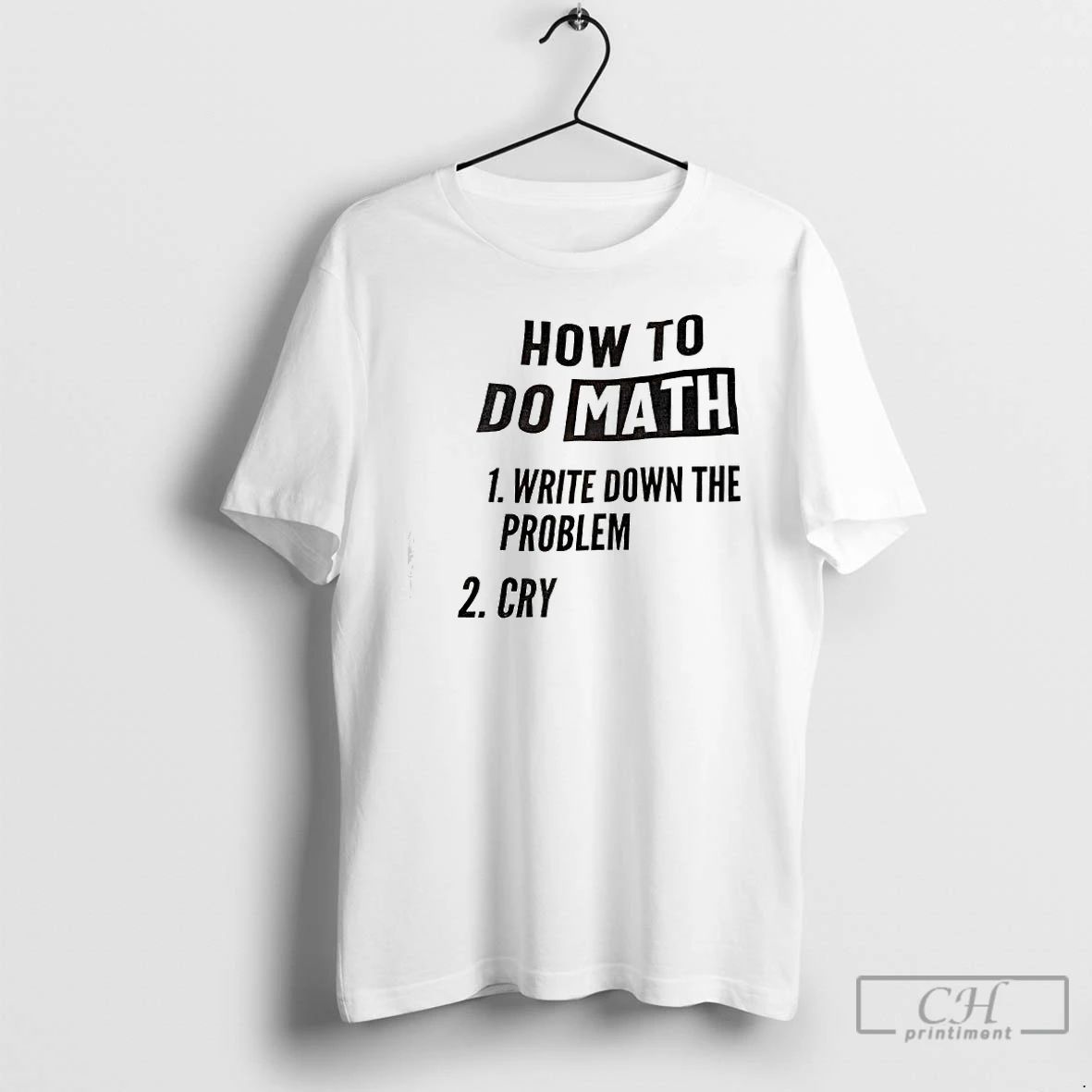 Premium How To Do Math 1 Write Down The Problem 2 Cry T Shirts