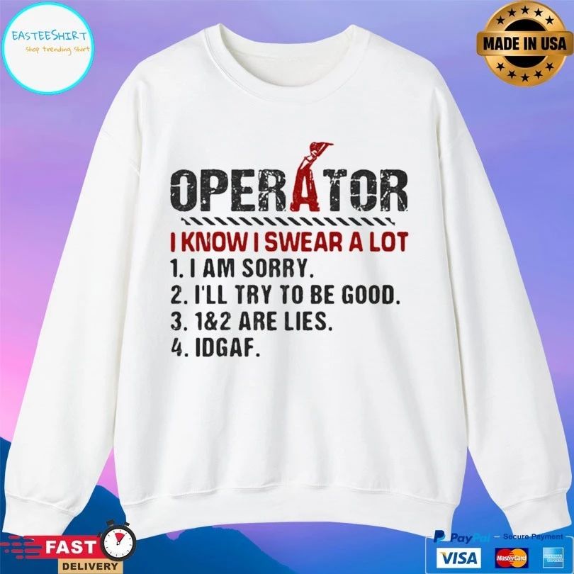 Operator I Know I Swear A Lot I Am Sorry I’ll Try To Be Good 1 And 2 Are Lies IDGAF T-shirt