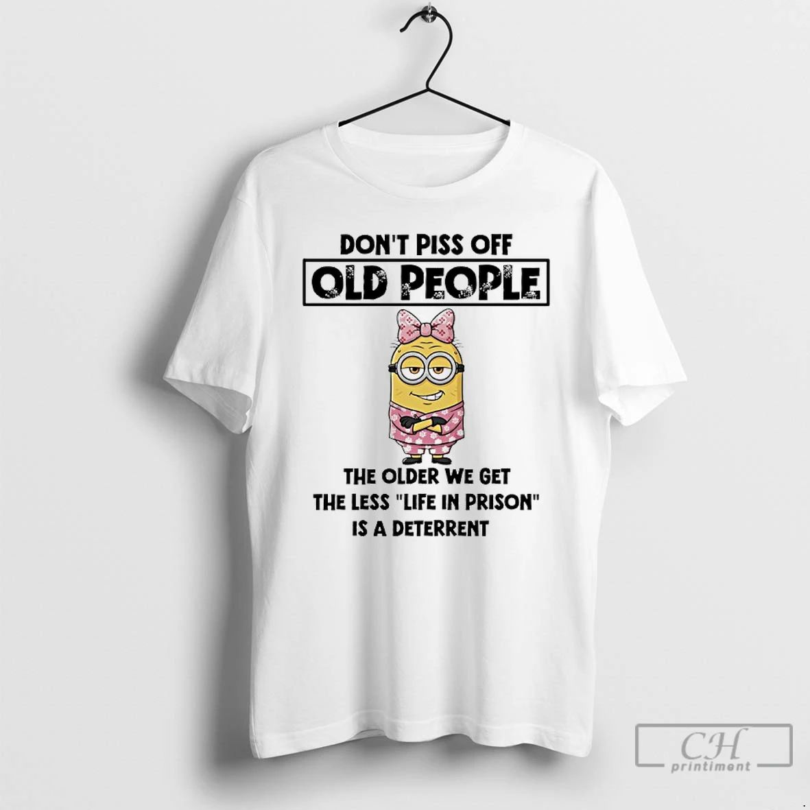 Classic Minions Dont Piss Off Old People The Older We Get The Less Life In
