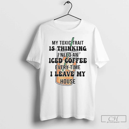 Classic My Toxic Trait Is Thinking I Need An Iced Coffee Every Time T Shirts